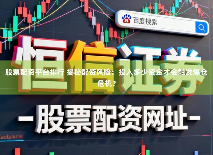 股票配资平台排行 揭秘配资风险：投入多少资金才会触发爆仓危机？