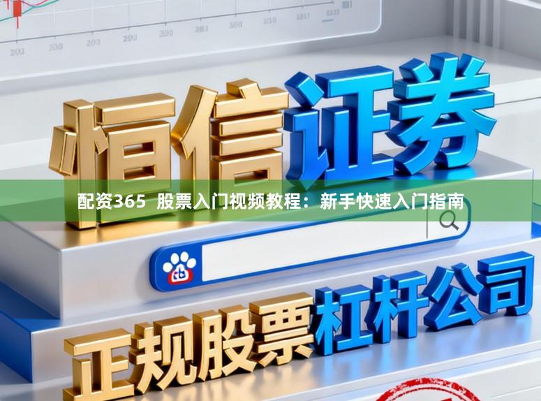 配资365  股票入门视频教程：新手快速入门指南