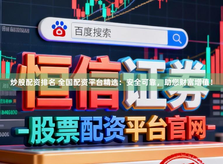 炒股配资排名 全国配资平台精选：安全可靠，助您财富增值！