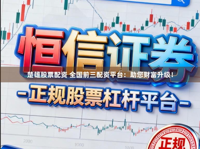 楚雄股票配资 全国前三配资平台：助您财富升级！