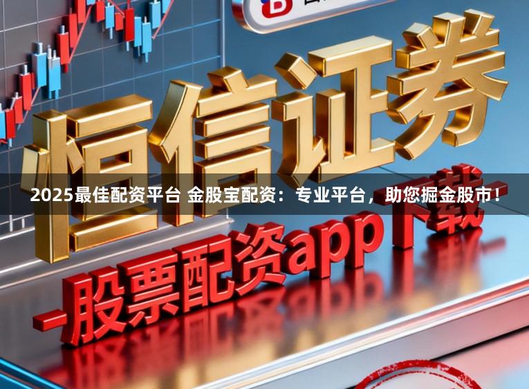 2025最佳配资平台 金股宝配资：专业平台，助您掘金股市！