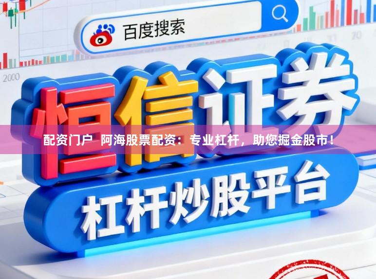 配资门户  阿海股票配资：专业杠杆，助您掘金股市！
