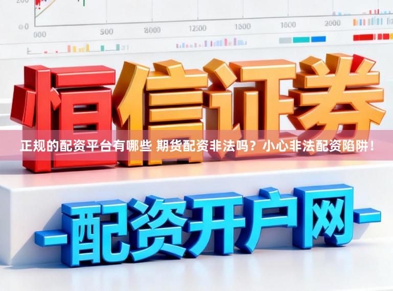 正规的配资平台有哪些 期货配资非法吗？小心非法配资陷阱！