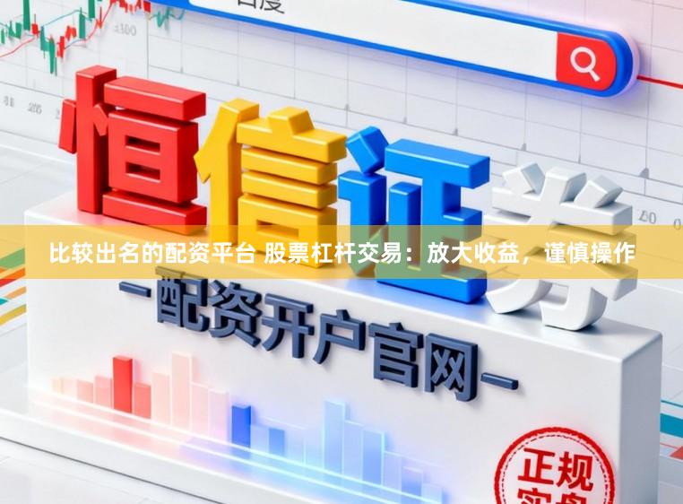 比较出名的配资平台 股票杠杆交易：放大收益，谨慎操作