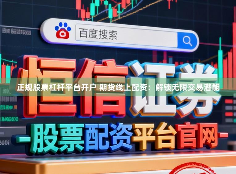 正规股票杠杆平台开户 期货线上配资：解锁无限交易潜能